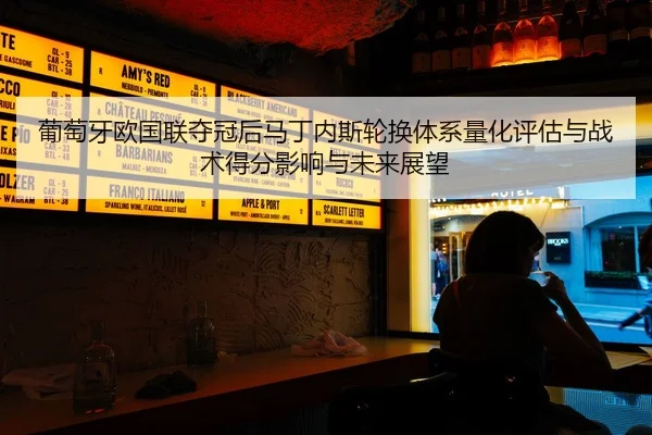 葡萄牙欧国联夺冠后马丁内斯轮换体系量化评估与战术得分影响与未来展望