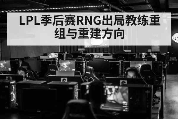 LPL季后赛RNG出局教练重组与重建方向