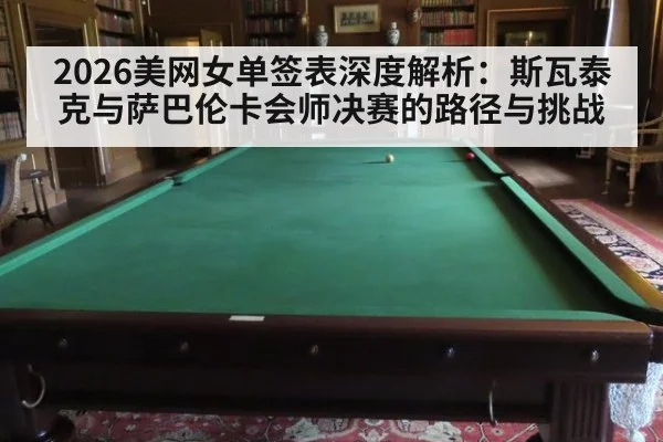2026美网女单签表深度解析:斯瓦泰克与萨巴伦卡会师决赛的路径与挑战